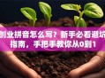 创业拼音怎么写？新手必看避坑指南，手把手教你从0到1