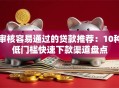 审核容易通过的贷款推荐：10种低门槛快速下款渠道盘点