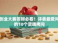 创业大赛答辩必看！评委最爱问的10个灵魂拷问