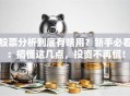 股票分析到底有啥用？新手必看：搞懂这几点，投资不再慌！