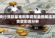 央行贷款基准利率调整最新解读及贷款影响分析