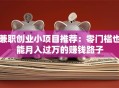 兼职创业小项目推荐：零门槛也能月入过万的赚钱路子