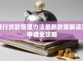 银行贷款管理办法最新政策解读及申请全攻略