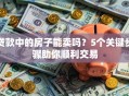 贷款中的房子能卖吗？5个关键步骤助你顺利交易