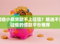 哪些小额贷款不上征信？精选不查征信的借款平台推荐