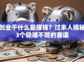 创业干什么最赚钱？过来人揭秘3个稳赚不赔的赛道