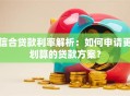 信合贷款利率解析：如何申请更划算的贷款方案？