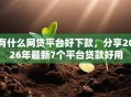 有什么网贷平台好下款，分享2026年最新7个平台贷款好用