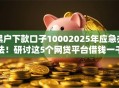 黑户下款口子10002025年应急办法！研讨这5个网贷平台借钱一千黑户下款