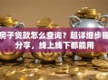 房子贷款怎么查询？超详细步骤分享，线上线下都能用