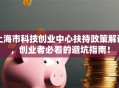 上海市科技创业中心扶持政策解读，创业者必看的避坑指南！
