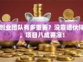 创业团队有多重要？没靠谱伙伴，项目八成要凉！