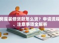 房屋装修贷款怎么贷？申请流程、注意事项全解析