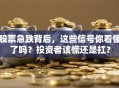 股票急跌背后，这些信号你看懂了吗？投资者该慌还是扛？