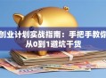 创业计划实战指南：手把手教你从0到1避坑干货