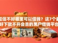 征信不好哪里可以借钱？这7个最好下款不开会员的黑户借钱平台值得一试