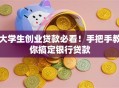 大学生创业贷款必看！手把手教你搞定银行贷款