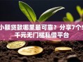 小额贷款哪里最可靠？分享7个5千元无门槛私借平台