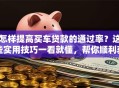 怎样提高买车贷款的通过率？这些实用技巧一看就懂，帮你顺利获批车贷