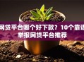 网贷平台哪个好下款？10个靠谱举报网贷平台推荐