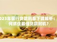 2023年银行贷款利率下调解析：如何抓住最佳贷款时机？