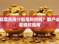 股票反向分割是利好吗？散户必看避坑指南