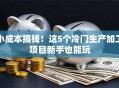 小成本搞钱！这5个冷门生产加工项目新手也能玩