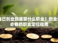 自己创业到底算什么职业？创业者必看的职业定位指南