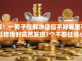 惊！一男子在解决征信不好哪里可以借钱时竟然发现7个不看征信小额借钱的口子，事后分享了出来