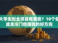 大学生创业项目有哪些？10个低成本冷门但赚钱的好方向