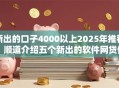 新出的口子4000以上2025年推荐！顺道介绍五个新出的软件网贷借钱四千以上