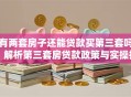 有两套房子还能贷款买第三套吗？解析第三套房贷款政策与实操技巧