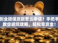 创业担保贷款怎么申请？手把手教你避坑攻略，轻松拿资金！