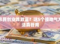 农民创业咋致富？这5个接地气方法真管用