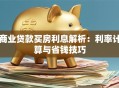 商业贷款买房利息解析：利率计算与省钱技巧