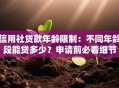 信用社贷款年龄限制：不同年龄段能贷多少？申请前必看细节