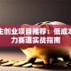 大学生创业项目推荐：低成本高潜力赛道实战指南