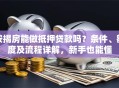 按揭房能做抵押贷款吗？条件、额度及流程详解，新手也能懂