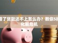 借了贷款还不上怎么办？教你5招化解危机