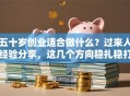 五十岁创业适合做什么？过来人经验分享，这几个方向稳扎稳打！