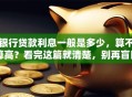 银行贷款利息一般是多少，算不算高？看完这篇就清楚，别再盲目申请啦