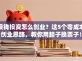 没钱投资怎么创业？这5个零成本创业思路，教你用脑子换票子！