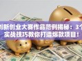 创新创业大赛作品范例揭秘：3个实战技巧教你打造爆款项目！