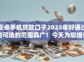 安卓手机贷款口子2025年好通过的可选的范围真广！今天为您细讲​这五个贷款平台！