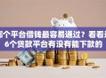哪个平台借钱最容易通过？看看这6个贷款平台有没有能下款的