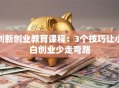 创新创业教育课程：3个技巧让小白创业少走弯路