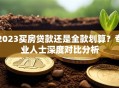 2023买房贷款还是全款划算？专业人士深度对比分析