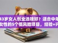 43岁女人创业选啥好？适合中年女性的5个低风险项目，经验+兴趣双赢！