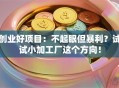 创业好项目：不起眼但暴利？试试小加工厂这个方向！