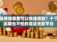 急用钱哪里可以快速借到？十个逾期也不怕的非法贷款平台